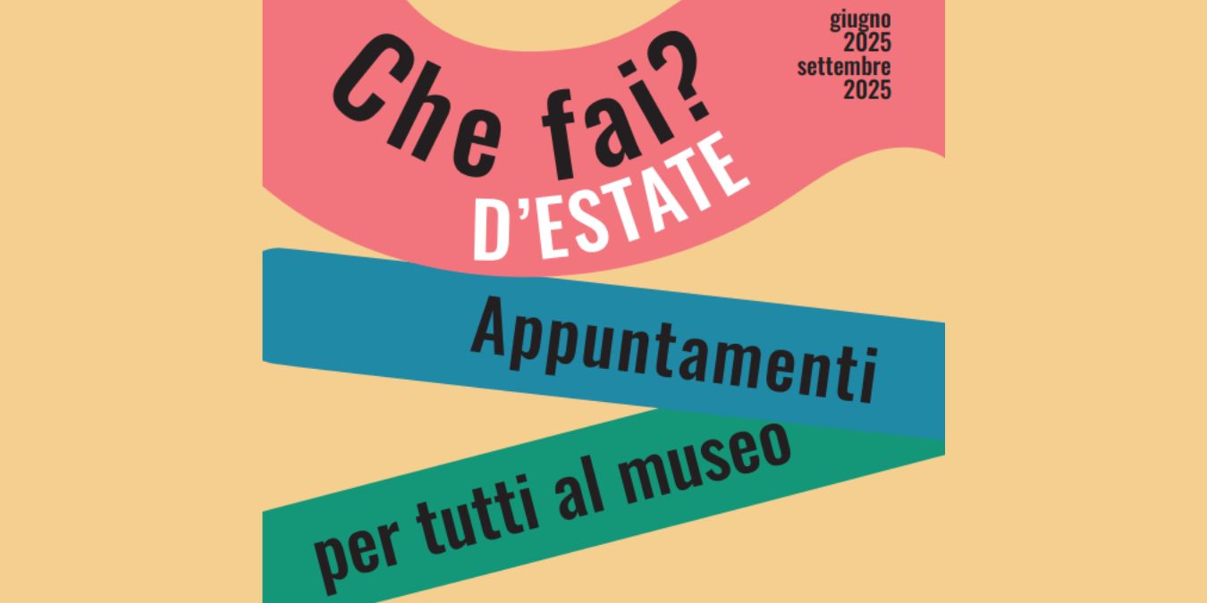 Che fai d'Estate? Appuntamenti per tutti al Museo